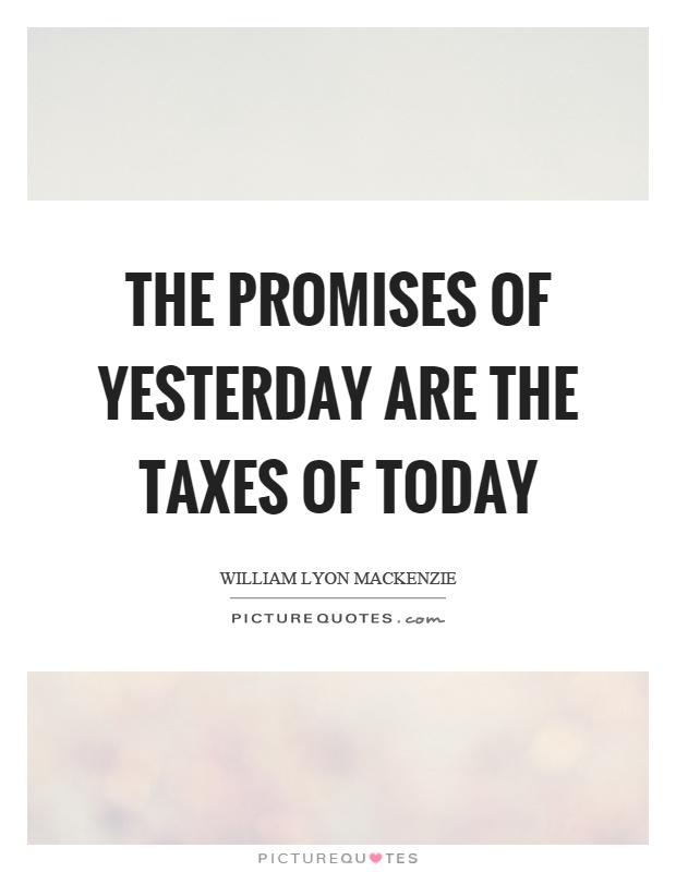 The promises of yesterday are the taxes of today Picture Quote #1
