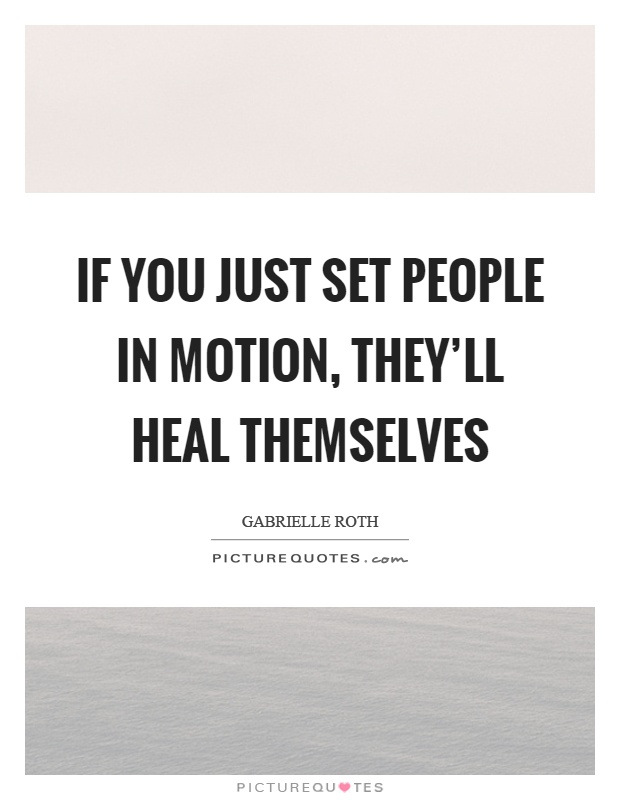 If you just set people in motion, they'll heal themselves Picture Quote #1