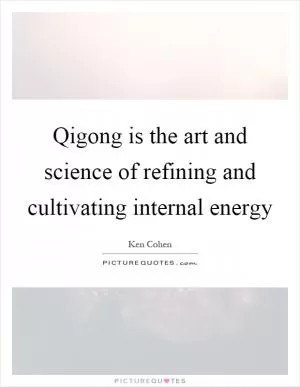 Qigong is the art and science of refining and cultivating internal energy Picture Quote #1