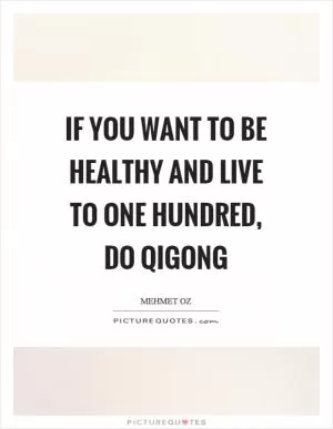 If you want to be healthy and live to one hundred, do qigong Picture Quote #1