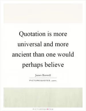 Quotation is more universal and more ancient than one would perhaps believe Picture Quote #1