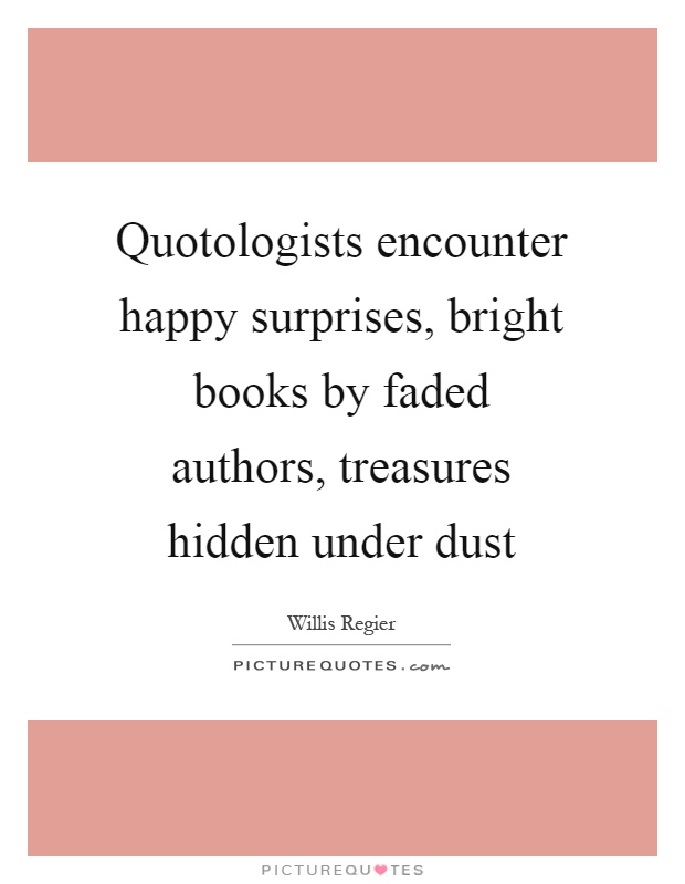 Quotologists encounter happy surprises, bright books by faded authors, treasures hidden under dust Picture Quote #1