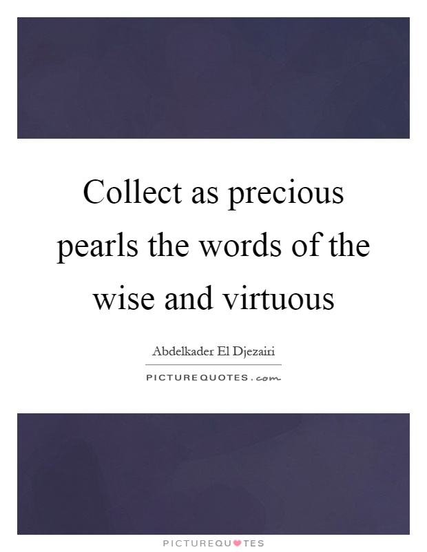 Collect as precious pearls the words of the wise and virtuous Picture Quote #1