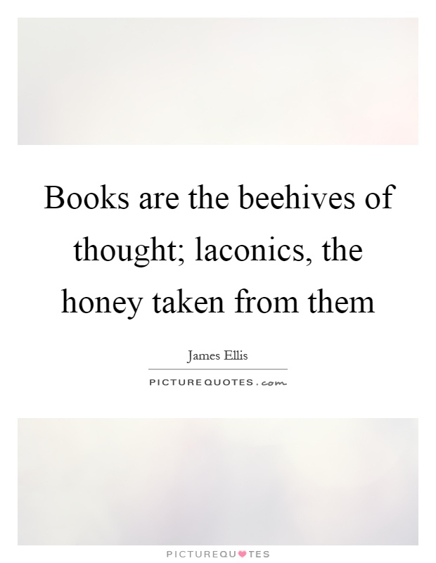 Books are the beehives of thought; laconics, the honey taken from them Picture Quote #1