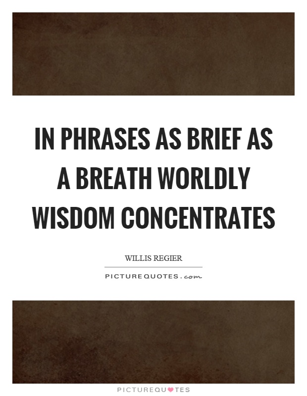In phrases as brief as a breath worldly wisdom concentrates Picture Quote #1