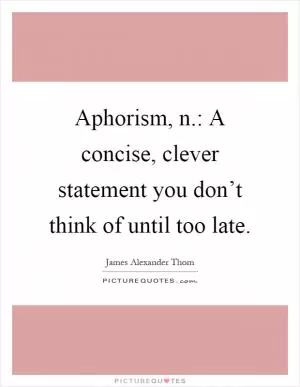 Aphorism, n.: A concise, clever statement you don’t think of until too late Picture Quote #1