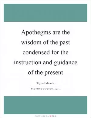 Apothegms are the wisdom of the past condensed for the instruction and guidance of the present Picture Quote #1