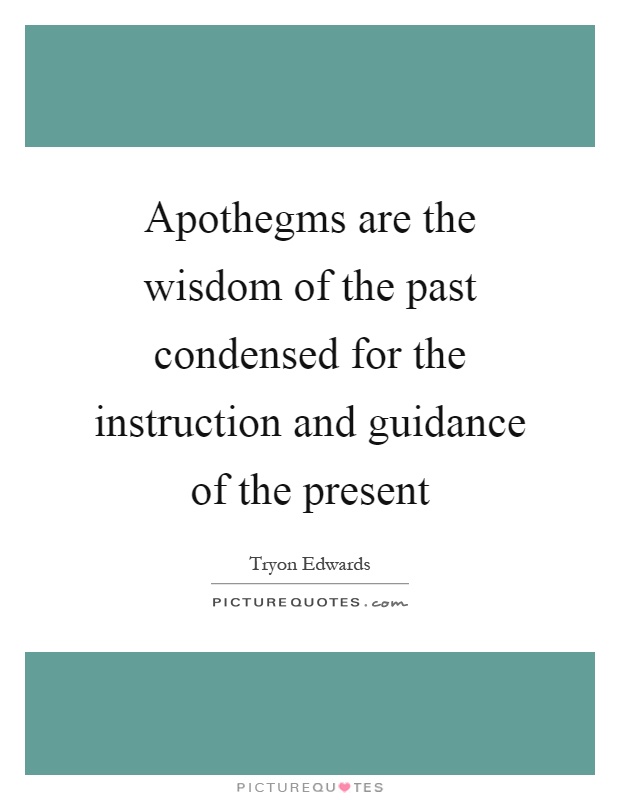 Apothegms are the wisdom of the past condensed for the instruction and guidance of the present Picture Quote #1