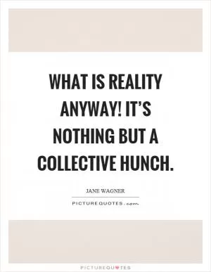 What is reality anyway! It’s nothing but a collective hunch Picture Quote #1