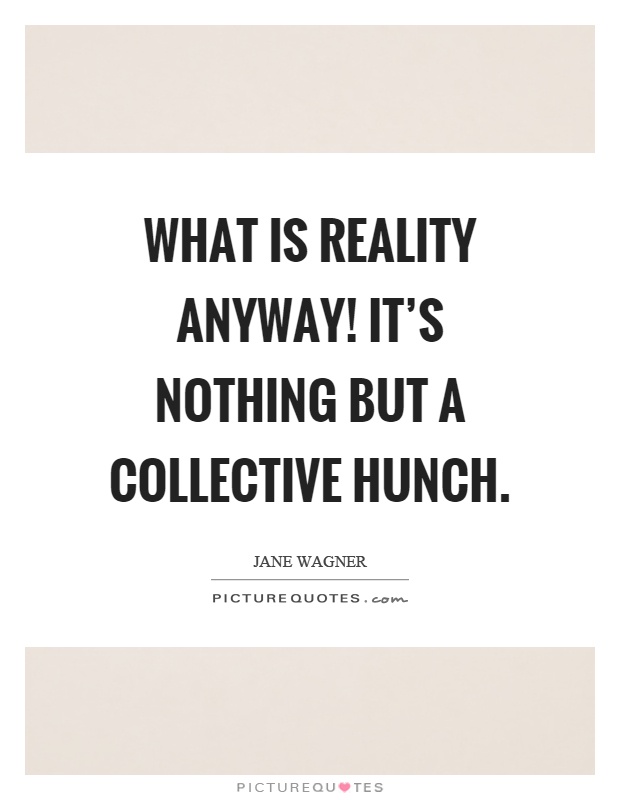 What is reality anyway! It's nothing but a collective hunch Picture Quote #1