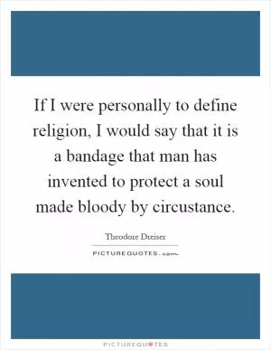 If I were personally to define religion, I would say that it is a bandage that man has invented to protect a soul made bloody by circustance Picture Quote #1
