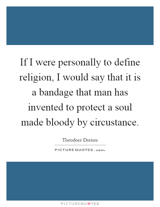 If I were personally to define religion, I would say that it is a bandage that man has invented to protect a soul made bloody by circustance Picture Quote #1