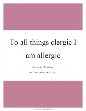 To all things clergic I am allergic Picture Quote #1