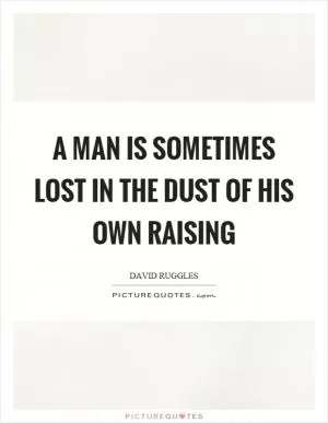 A man is sometimes lost in the dust of his own raising Picture Quote #1