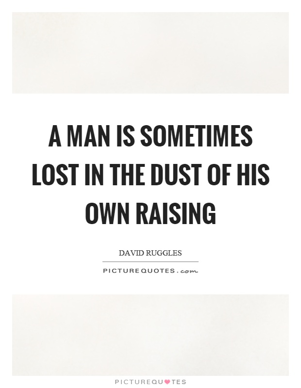 A man is sometimes lost in the dust of his own raising Picture Quote #1