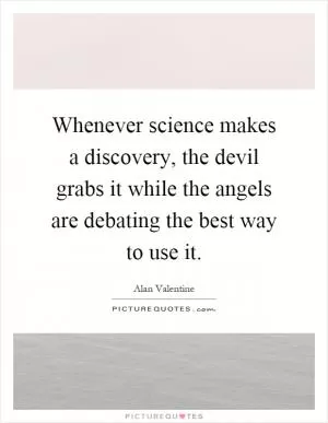 Whenever science makes a discovery, the devil grabs it while the angels are debating the best way to use it Picture Quote #1