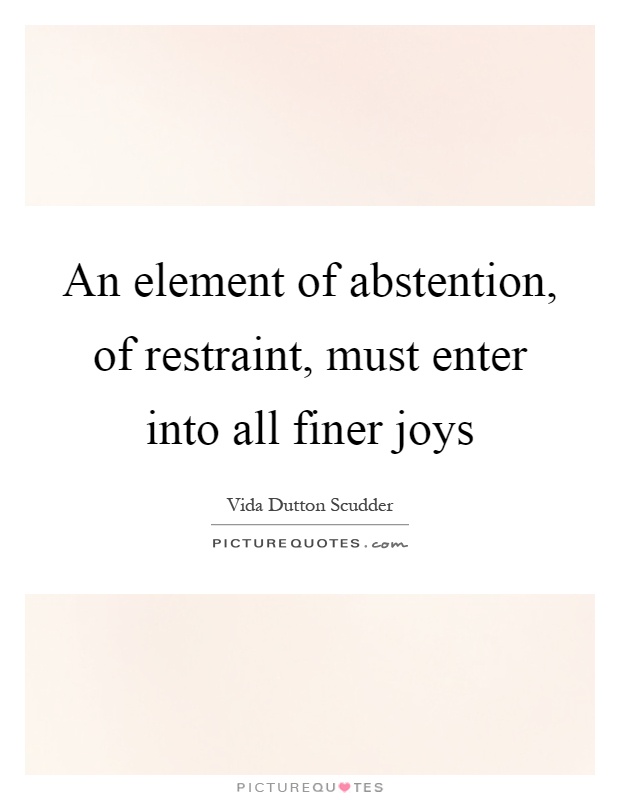 An element of abstention, of restraint, must enter into all finer joys Picture Quote #1