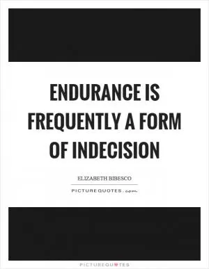Endurance is frequently a form of indecision Picture Quote #1