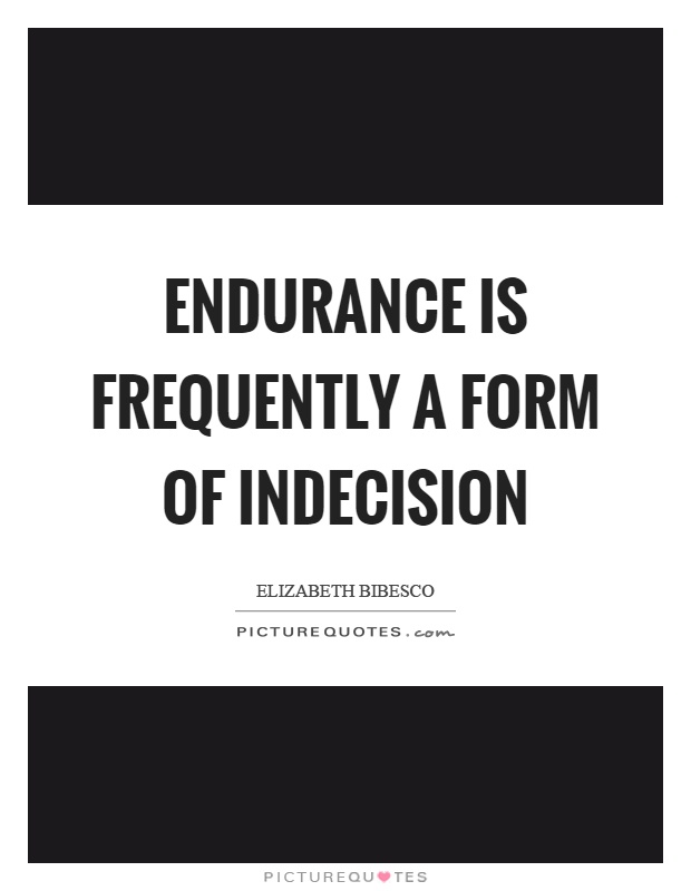 Endurance is frequently a form of indecision Picture Quote #1
