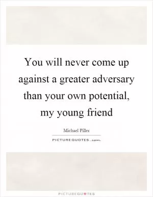 You will never come up against a greater adversary than your own potential, my young friend Picture Quote #1