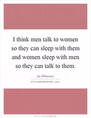I think men talk to women so they can sleep with them and women sleep with men so they can talk to them Picture Quote #1