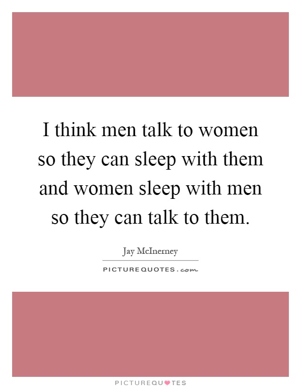 I think men talk to women so they can sleep with them and women sleep with men so they can talk to them Picture Quote #1