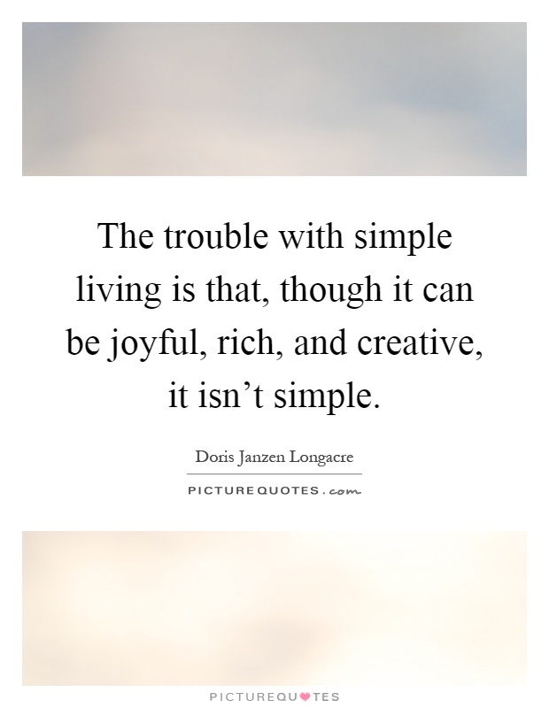 The trouble with simple living is that, though it can be joyful, rich, and creative, it isn't simple Picture Quote #1