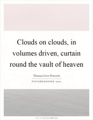 Clouds on clouds, in volumes driven, curtain round the vault of heaven Picture Quote #1