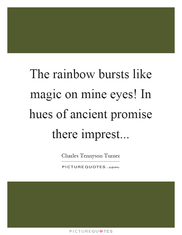 The rainbow bursts like magic on mine eyes! In hues of ancient promise there imprest Picture Quote #1