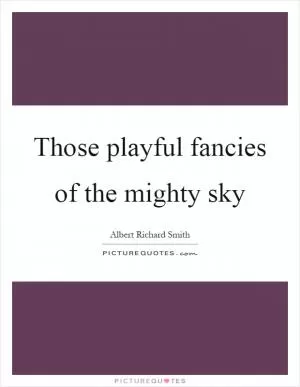 Those playful fancies of the mighty sky Picture Quote #1