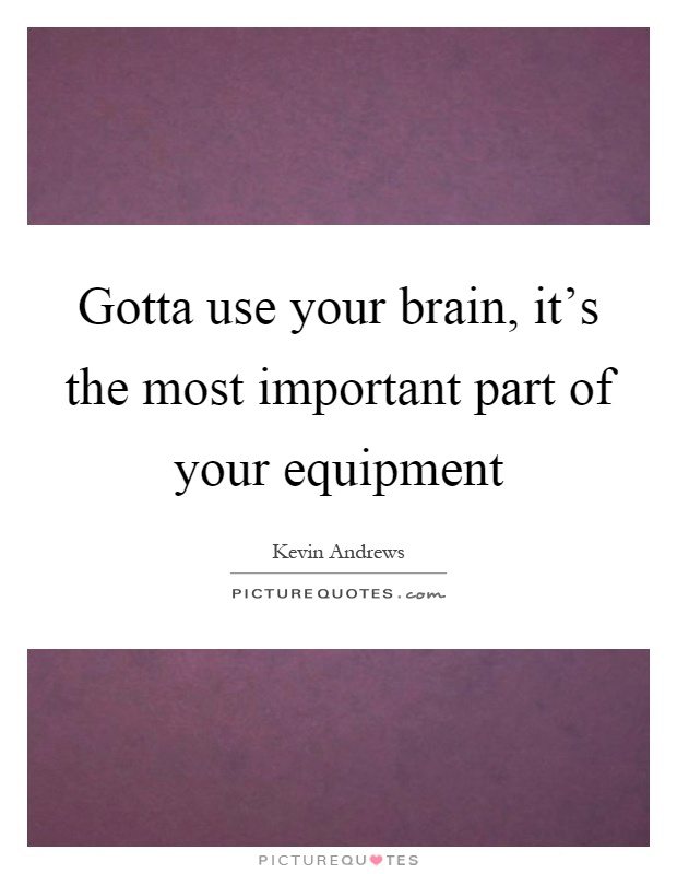 Gotta use your brain, it's the most important part of your equipment Picture Quote #1