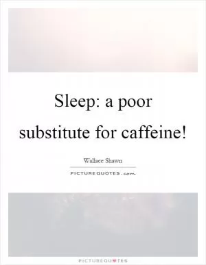 Sleep: a poor substitute for caffeine! Picture Quote #1