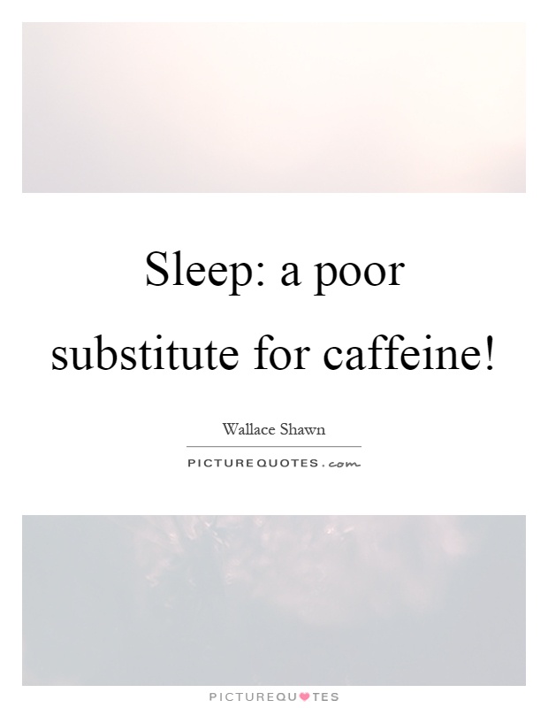 Sleep: a poor substitute for caffeine! Picture Quote #1