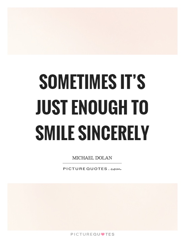 Sometimes it's just enough to smile sincerely Picture Quote #1