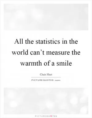 All the statistics in the world can’t measure the warmth of a smile Picture Quote #1