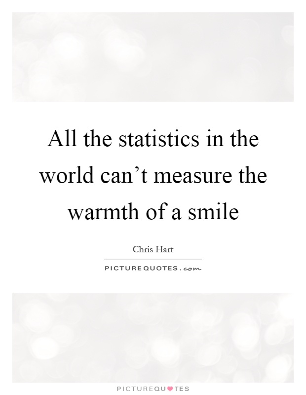 All the statistics in the world can't measure the warmth of a smile Picture Quote #1