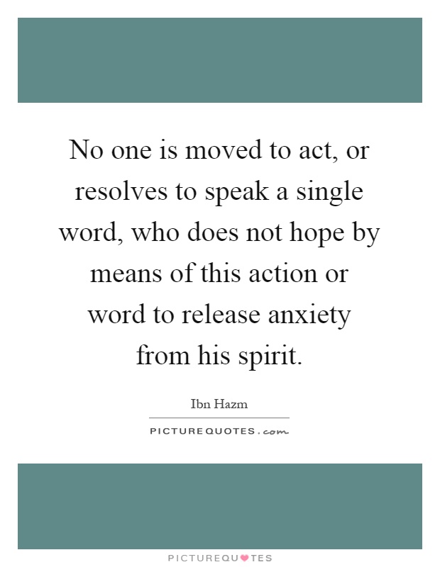 No one is moved to act, or resolves to speak a single word, who does not hope by means of this action or word to release anxiety from his spirit Picture Quote #1