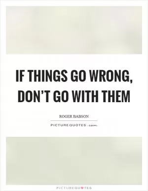 If things go wrong, don’t go with them Picture Quote #1