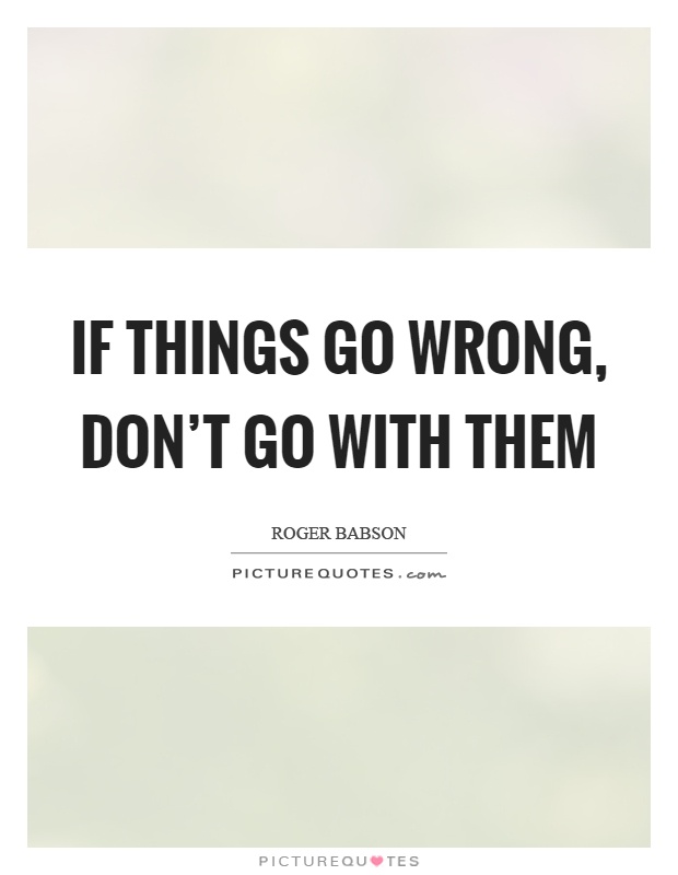 If things go wrong, don't go with them Picture Quote #1