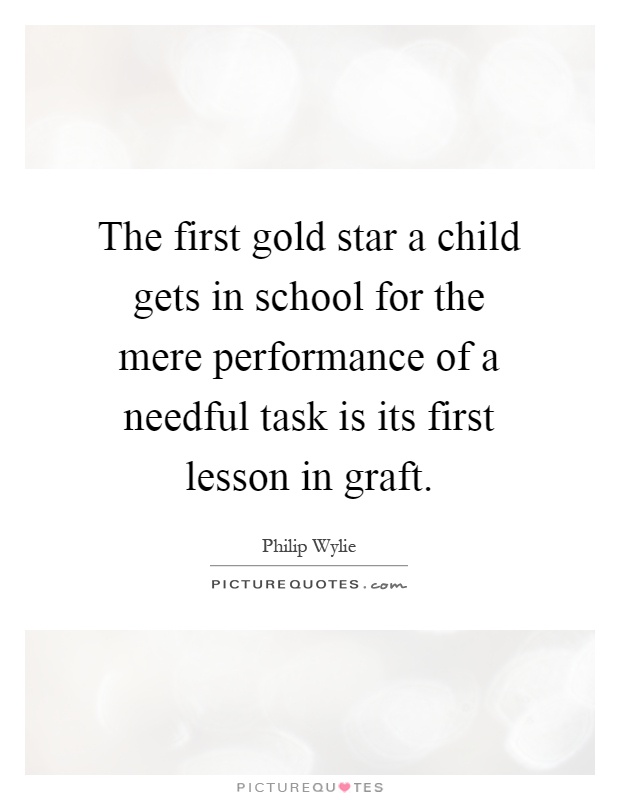 The first gold star a child gets in school for the mere performance of a needful task is its first lesson in graft Picture Quote #1
