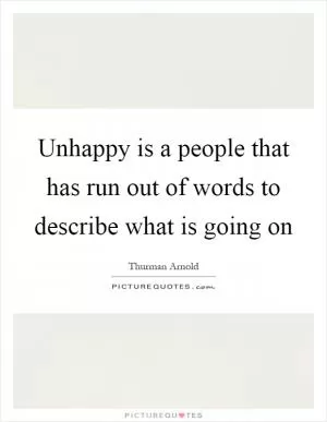 Unhappy is a people that has run out of words to describe what is going on Picture Quote #1