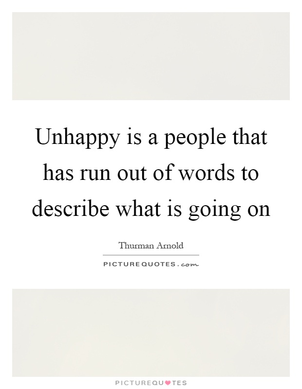 Unhappy is a people that has run out of words to describe what is going on Picture Quote #1