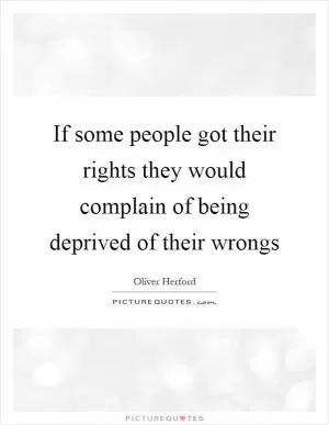 If some people got their rights they would complain of being deprived of their wrongs Picture Quote #1