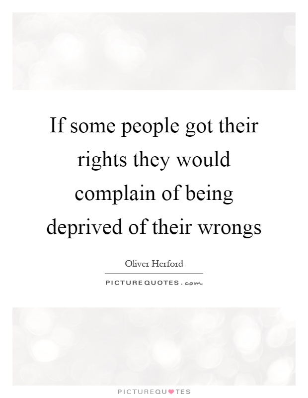 If some people got their rights they would complain of being deprived of their wrongs Picture Quote #1