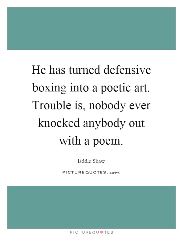 He has turned defensive boxing into a poetic art. Trouble is, nobody ever knocked anybody out with a poem Picture Quote #1