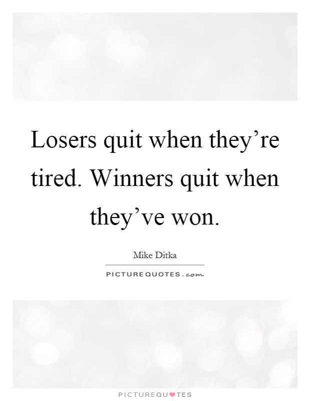 Losers quit when they're tired. Winners quit when they've won Picture Quote #1