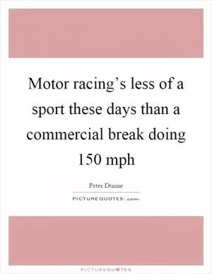 Motor racing’s less of a sport these days than a commercial break doing 150 mph Picture Quote #1