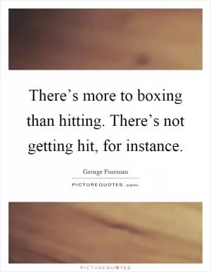 There’s more to boxing than hitting. There’s not getting hit, for instance Picture Quote #1