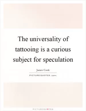 The universality of tattooing is a curious subject for speculation Picture Quote #1