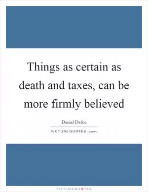 Things as certain as death and taxes, can be more firmly believed Picture Quote #1